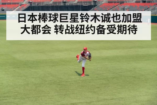 日本棒球巨星铃木诚也加盟大都会 转战纽约备受期待