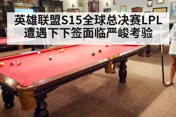 英雄联盟S15全球总决赛LPL遭遇下下签面临严峻考验
