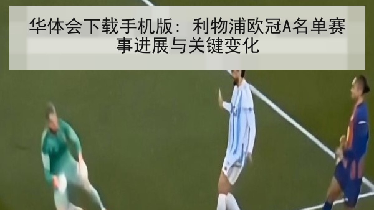 华体会下载手机版: 利物浦欧冠A名单赛事进展与关键变化