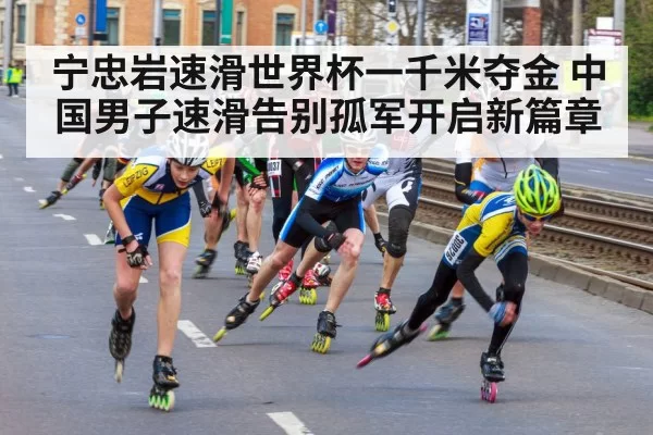 宁忠岩速滑世界杯一千米夺金 中国男子速滑告别孤军开启新篇章